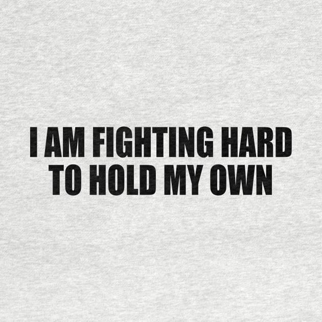 I AM FIGHTING HARD TO HOLD MY OWN. by Geometric Designs